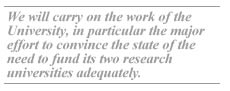 We will carry on the work of the University, in particular the major effort to convince the state of the need to fund its two research universities adequately.