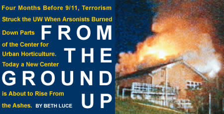 Four Months Before 9/11, Terrorism Struck the UW When Arsonists Burned down Parts of the Center for Urban Horticulture. Today a new Center is About to Rise From the Ashes. By Beth Luce.