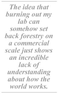The idea that burning out my lab can somehow set back forestry on a commercial scale just shows an incredible lack of understanding about how the world works.