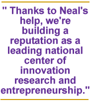 Thanks to Neal's help, we're building a reputation as a leading national center of innovation research and entrepreneurship.