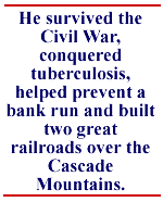 He survived the Civil War, conquered tuberculosis, helped prevent a bank run and built two great railroads over the Cascade Mountains.