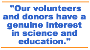 Our volunteers and donors have a genuine interest in science and education.