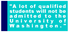A lot of qualified students will not be admitted to the University of Washington.