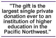 The gift is the largest single private donation ever to an institution of higher education in the Pacific Northwest.