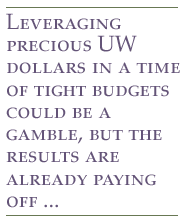 Leveraging precious UW dollars in a time of tight budgets could be a gamble, but the results are already paying off ...