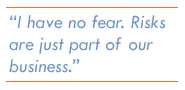 I have no fear. Risks are just part of our business.