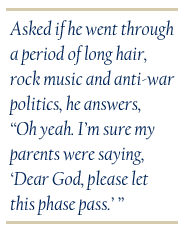 Asked if he went through a period of long hair, rock music and anti-war politics, he answers, 'Oh yeah. I'm sure my parents were saying, 'Dear God, please let this phase pass.'