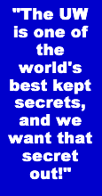 The UW is one of the world's best kept secrets, and we want that secret out!