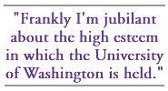 Frankly I'm jubilant about the high esteem in which the University of Washington is held.