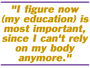 I figure now (my education) is most important, since I can't rely on my body anymore.