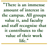 There is an immense amount of interest in the campus. All groups value it, and faculty and staff recognize that it contributes to the value of their work life.
