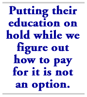Putting their education on hold while we figure out how to pay for it is not an option.