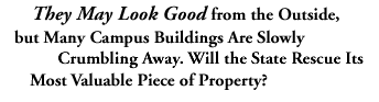 They May Look Good from the Outside, but Many Campus Buildings Are Slowly Crumbling Away. will the State Rescue its Most Valuable Piece of Property?