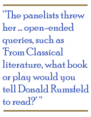 The panelists threw her  open-ended queries, such as 'From Classical literature, what book or play would you tell Donald Rumsfeld to read?'