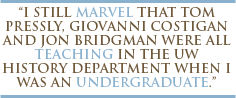 I still marvel that Tom Pressly, Giovanni Costigan and Jon Bridgman were all teaching in the UW history department when I was an undergraduate.