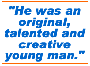 He was an original, talented and creative young man.