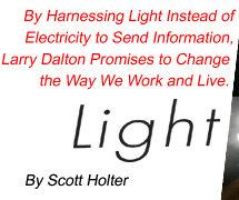 Light Speed: By Harnessing Light Instead of Electricity to Send Information, Larry Dalton Promises to Change the Way We Work and Live. By Scott Holter.