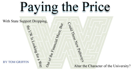 Paying the Price: With State Support Dropping, the UW Is Looking for a Way Out of the Financial Maze, But Could These New Pathways Alter the Character of the University? By Tom Griffin.