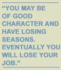 You may be of good character and have losing seasons. Eventually you will lose your job.
