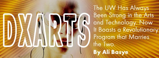 DXARTS: The UW Has Always Been Strong in the Arts and Technology. Now It Boasts a Revolutionary Program that Marries the Two. Story by Ali Bayse.