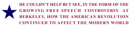 He couldn't help but see, in the form of the growing free speech controversy at Berkeley, how the American Revolution continued to affect the modern world.