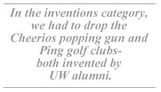 In the inventions category, we had to drop the Cheerios popping gun and Ping golf clubs-both invented by UW alumni.