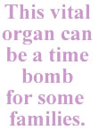 This vital organ can be a time bome for some families.