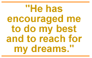 He has encouraged me to do my best and reach for my dreams.