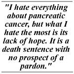 I hate everything about pancreatic cancer, but what I hate the most is its lack of hope. It is a death sentence with no prospect of a pardon.