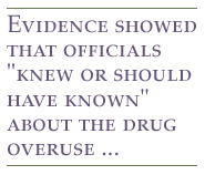Evidence showed that officials 'knew or should have known' about the drug overuse ...