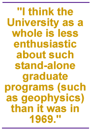 I think the University as a whole is less enthusiastic about such stand-alone graduate programs (such as geophysics) than it was in 1969.