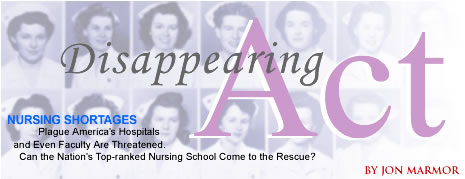 Disappearing Act. Nursing Shortages Plague America's Hospitals and Even Faculty Are Threatened.  Can the Nation's Top-Ranked Nursing School Come to the Rescue? By Jon Marmor.