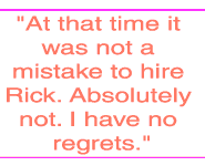 At that time it was not a mistake to hire Rick. Absolutely not. I have no regrets.