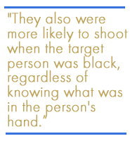 They also were more likely to shoot when the target person was black, regardless of knowing what was in the person's hand.